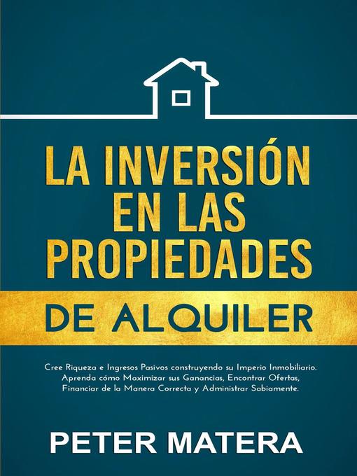 Title details for La Inversión en las Propiedades de Alquiler Cree Riqueza e Ingresos Pasivos construyendo su Imperio Inmobiliario. Aprenda cómo Maximizar sus Ganancias y Encontrar Ofertas by Peter Matera - Available